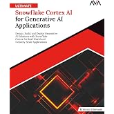 Ultimate Snowflake Cortex AI for Generative AI Applications: Design, Build, and Deploy Generative AI Solutions with Snowflake Cortex for Real-World ... (Cloud Data Engineering &mdash; Warehousing Path)