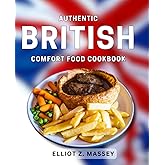 Authentic British Comfort Food Cookbook: Delicious Recipes for Traditional British Dishes to Warm Your Soul
