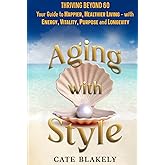 Aging with Style: Thriving Beyond 60. Your Guide to Happier, Healthier Living - with Energy, Vitality, Purpose and Longevity
