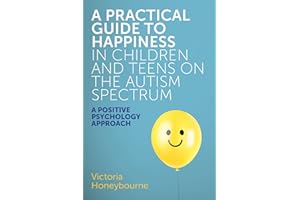 A Practical Guide to Happiness in Children and Teens on the Autism Spectrum: A Positive Psychology Approach