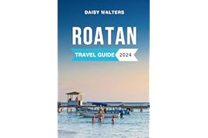 Roatan Travel Guide 2024: The Complete Guide to the Must-See Attractions, Things to Do, Hotels, Itinerary, Beaches, Culture a