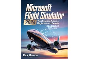 Microsoft Flight Simulator 2024: The Complete Guide For Beginners and Experts: A Comprehensive Manual to Learn Realistic Flying, Pro-Level Pilot ... Secrets for Efficient Flight Experience