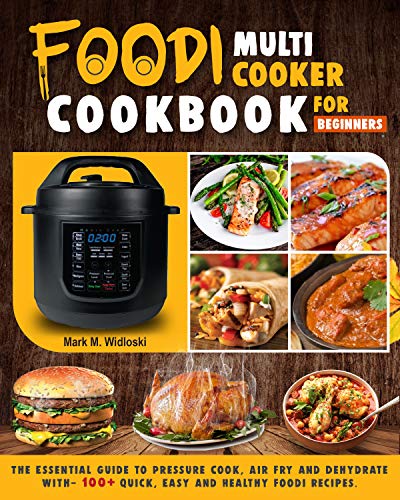 Foodi Multi-Cooker Cookbook For Beginners: The Essential Guide to Pressure Cook, Air Fry and Dehydrate with- 100+ Quick, Easy and Healthy Foodi Recipes. by Mark M. Widloski