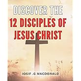 Discover The 12 Disciples Of Jesus Christ: Unveiling the Sacred Twelve: Exploring the Eternal Journey with Jesus' Chosen Apostles.