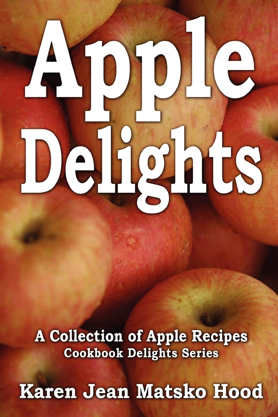Apple Delights Cookbook Cookbook Delights Matsko Hood Karen Jean 9781592105427 Amazon Com Books