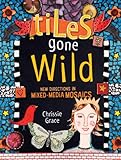 Tiles Gone Wild: New Directions In Mixed Media Mosaics by