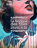 La fabrique des filles : L'éducation des filles de Jules Ferry à la pilule by 