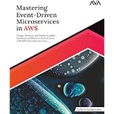 Mastering Event-Driven Microservices in AWS: Design, Develop, and Deploy Scalable, Resilient, and Reactive Architectures with AWS Serverless Services (English Edition)