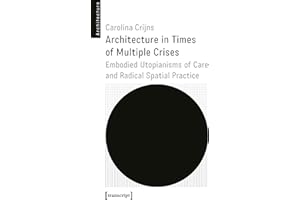 Architecture in Times of Multiple Crises: Embodied Utopianisms of Care and Radical Spatial Practice (Architekturen Book 73)