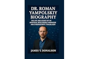 DR. ROMAN YAMPOLSKIY BIOGRAPHY: The Life And Legacy Of An Artificial Intelligence Innovator And Cybersecurity Trailblazer