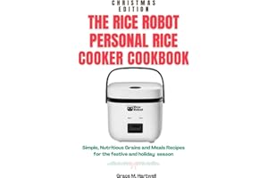 THE RICE ROBOT PERSONAL RICE COOKER COOKBOOK: Simple, Nutritious Grains and Meals Recipes for the Festive and Holiday Season