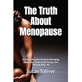 The Truth About Menopause: A Comprehensive Guide to Managing Symptoms, Embracing Change, and Thriving After 40