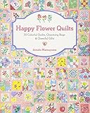 Happy Flower Quilts: 30 Colorful Quilts, Charming Bags and Cheerful Gifts by Atsuko Matsuyama