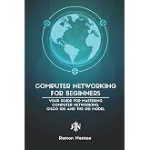 Computer Networking for Beginners: Your Guide for Mastering Computer Networking, Cisco IOS and the OSI Model (Computer Networking Series)
