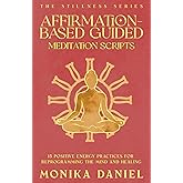 Affirmation-Based Guided Meditation Scripts: 15 Positive Energy Practices for Reprogramming the Mind and Healing (The Stillness Series)