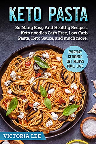 Keto Pasta: So Many Easy And Healthy Recipes, Keto noodles Carb Free, Low Carb Pasta ,Keto Sauce , a by Victoria Lee