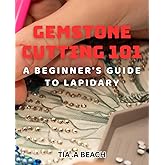 Gemstone Cutting 101: A Beginner's Guide to Lapidary: Crafting Stunning Gemstones: Easy-to-Follow Tips for Lapidary Beginners