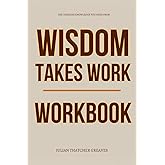 The Timeless Knowledge You Need from Wisdom Takes Work Workbook: A Step-by-Step System for Applying Ryan Holiday’s Wisdom in Real Time