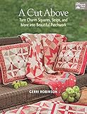 A Cut Above: Turn Charm Squares, Strips, and More into Beautiful Patchwork by Gerri Robinson