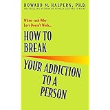 How to Break Your Addiction to a Person: When--and Why--Love Doesn't Work