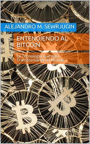 Entendiendo al Bitcoin: La TecnologÃ­a que estÃ¡ Transformando el Mundo (Spanish Edition)