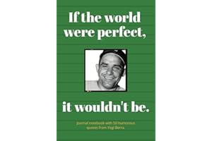 If the world were perfect, it wouldn't be: Journal notebook with 50 humorous quotes from Yogi Berra
