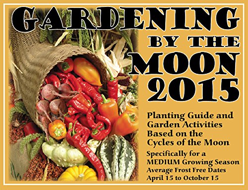Gardening by the Moon 2015, MEDIUM Growing Season Planting Guide and Garden Activities Based on the Cycles of the Moon, (Avg. frost free April 15 to October 15)