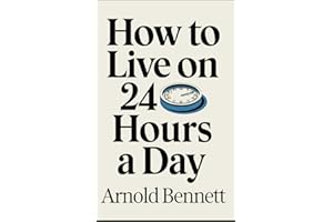How to Live on 24 Hours a Day: The Original Self Help Classic by Arnold Bennett