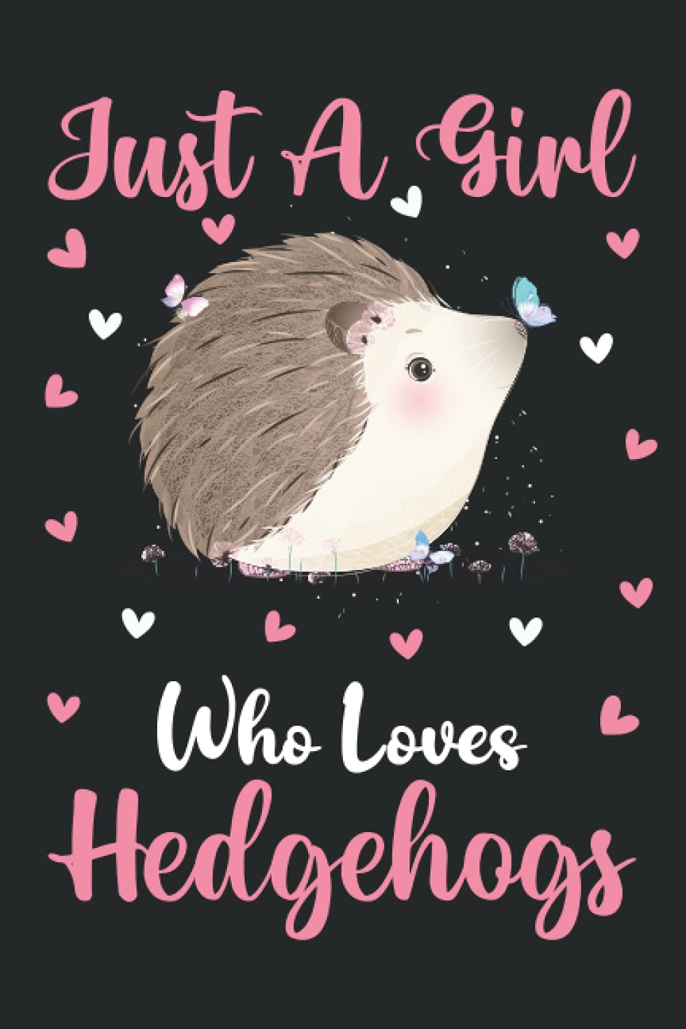 Hedgehogs Notebook: Just A Girl Who Loves Hedgehogs Notebook Journal For Women Girls Kids: Hedgehogs Notebook Journal Dairy - 110 Page Paperback Notebook - (6"x9")