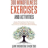 300 Mindfulness Exercises and Activities: Simple, Effective Ways to Start Practicing Mindfulness and Meditation, Reduce Stress, Improve Focus, and Strengthen Mental Well-Being