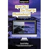 How Do I Do That in Photoshop?: The Quickest Ways to Do the Things You Want to Do, Right Now!