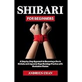 Shibari for Beginners: A Step by Step Approach to Becoming a Pro in Kinbaku and Japanese Rope Bondage Practice with Illustrat