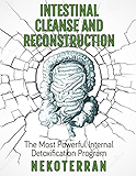 colon cleansing: Intestinal Cleanse and Reconstruction: the Most Powerful Internal Detoxification Program