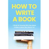 How to Write a Book: A Book for Anyone Who Has Never Written a Book (But Wants To)