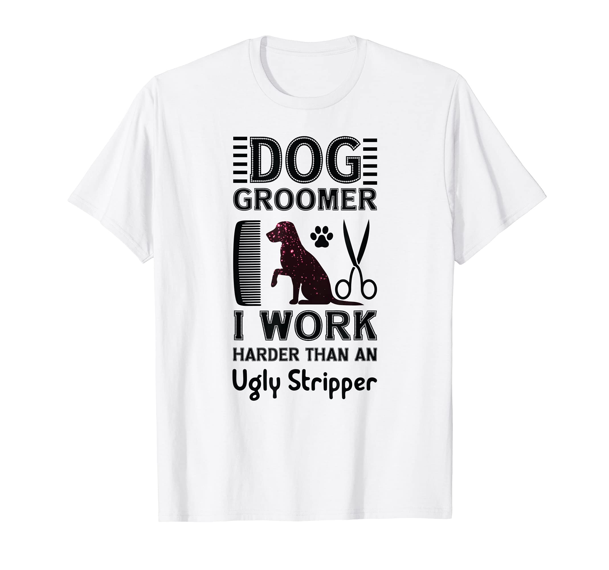 Dog Groomer Cuddler - I Work Harder Than An Ugly Stripper T-Shirt