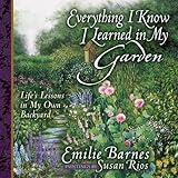 Everything I Know I Learned in My Garden: Life's Lessons in My Own Backyard by 