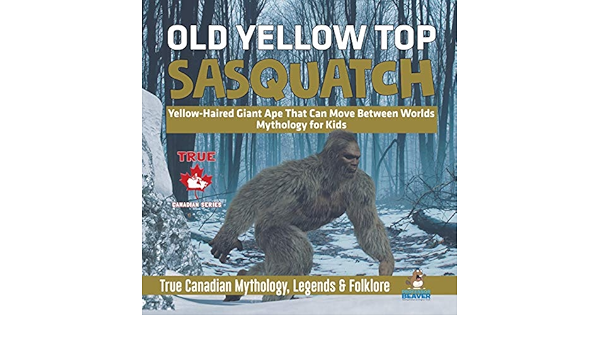 Old Yellow Top Sasquatch Yellow Haired Giant Ape That Can Move Between Worlds Mythology For Kids True Canadian Mythology Legends Folklore Beaver Professor 9780228235705 Amazon Com Books