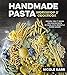 Handmade Pasta Workshop & Cookbook: Recipes, Tips & Tricks for Making Pasta by Hand, with Perfectly Paired Sauces