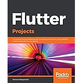 Flutter Projects: A practical, project-based guide to building real-world cross-platform mobile applications and games