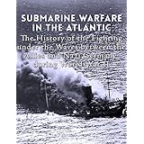 Submarine Warfare in the Atlantic: The History of the Fighting Under the Waves between the Allies and Nazi Germany during World War II