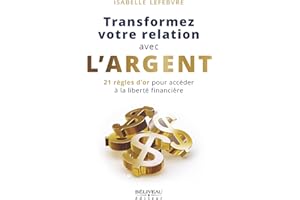 Transformez votre relation avec l'argent : 21 règles d'or pour accéder à la liberté financière (French Edition)