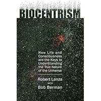 Biocentrism: How Life and Consciousness Are the Keys to Understanding the True Nature of the Universe