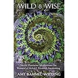 Wild &amp; Wise: Sacred Feminine Meditations for Women's Circles &amp; Personal Awakening
