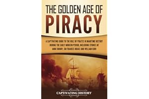 The Golden Age of Piracy: A Captivating Guide to the Role of Pirates in Maritime History during the Early Modern Period, Including Stories of Anne Bonny, Sir Francis Drake, and William Kidd