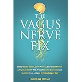 The Vagus Nerve Fix: Easily Master Stress, Calm Anxiety, and Boost Mental & Physical Health with Proven Holistic Exercises & Nutrition in as Little as 10 MINUTES PER DAY
