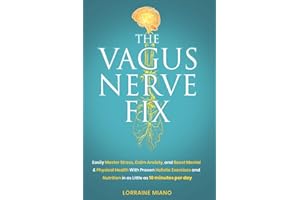 The Vagus Nerve Fix: Easily Master Stress, Calm Anxiety, and Boost Mental & Physical Health with Proven Holistic Exercises & Nutrition in as Little as 10 MINUTES PER DAY