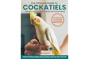 The Ultimate Guide To Cockatiels: The Only Pet Cockatiel Book You’ll Ever Need! Includes: Breeding, Training, Housing, Feeding, Health Care, Facts and More!