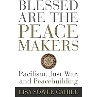 Blessed Are the Peacemakers: Pacifism, Just War, and Peacebuilding