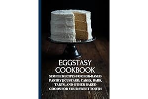 Eggstasy Cookbook: Simple Recipes for Egg-based Pastry || Custard, Cakes, Bars, Tarts, and Other Baked Goods for Your Sweet T