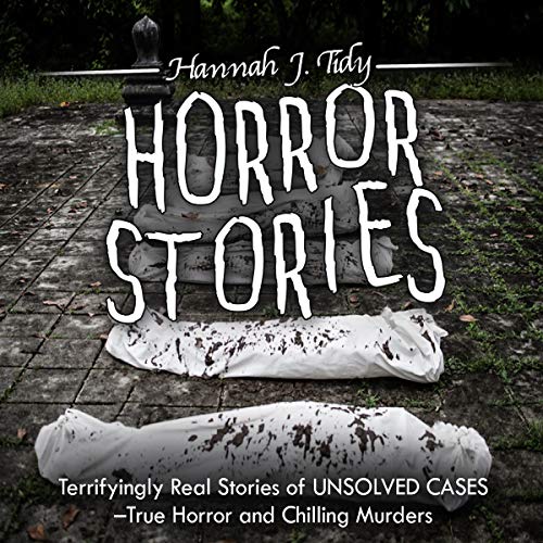 Horror Stories: Terrifyingly Real Stories of Unsolved Cases: True Horror and Chilling Murders by Hannah Tidy